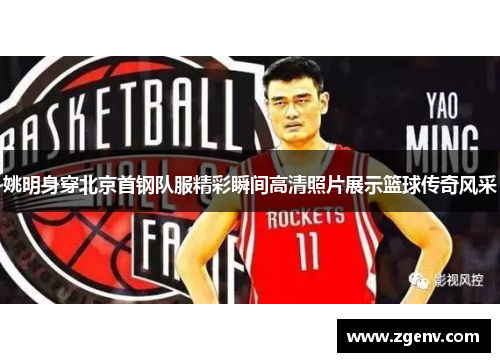 姚明身穿北京首钢队服精彩瞬间高清照片展示篮球传奇风采