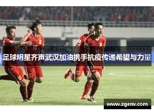 足球明星齐声武汉加油携手抗疫传递希望与力量