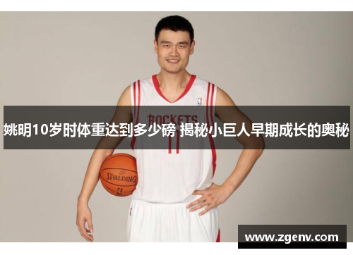 姚明10岁时体重达到多少磅 揭秘小巨人早期成长的奥秘