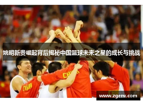 姚明新贵崛起背后揭秘中国篮球未来之星的成长与挑战