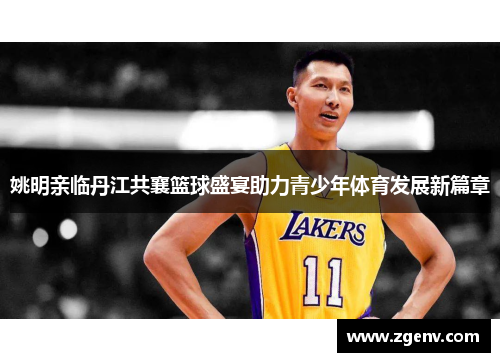 姚明亲临丹江共襄篮球盛宴助力青少年体育发展新篇章