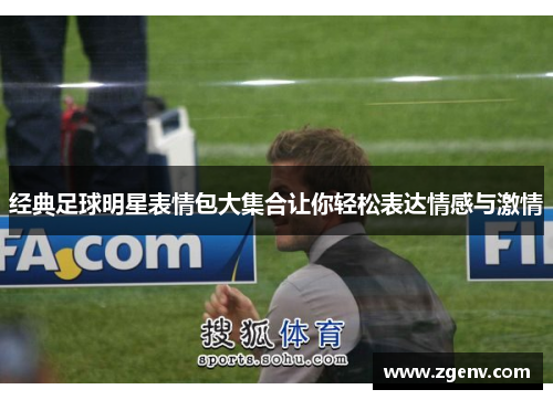 经典足球明星表情包大集合让你轻松表达情感与激情