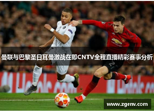 曼联与巴黎圣日耳曼激战在即CNTV全程直播精彩赛事分析