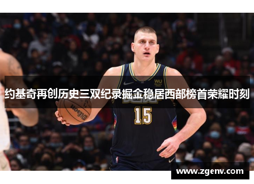 约基奇再创历史三双纪录掘金稳居西部榜首荣耀时刻